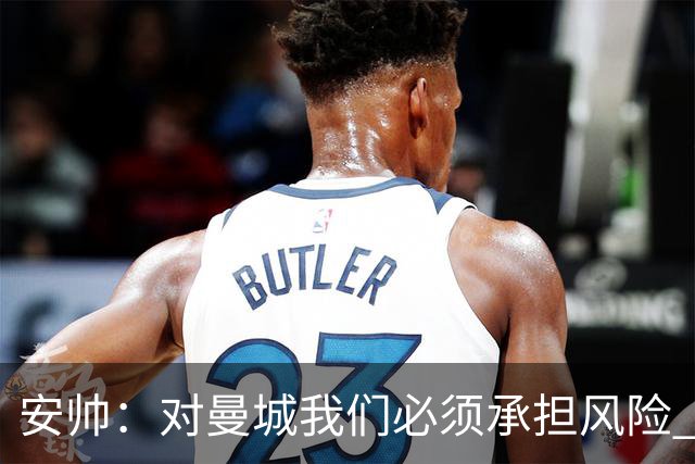 安帅：对曼城我们必须承担风险 皇马有能力逆转