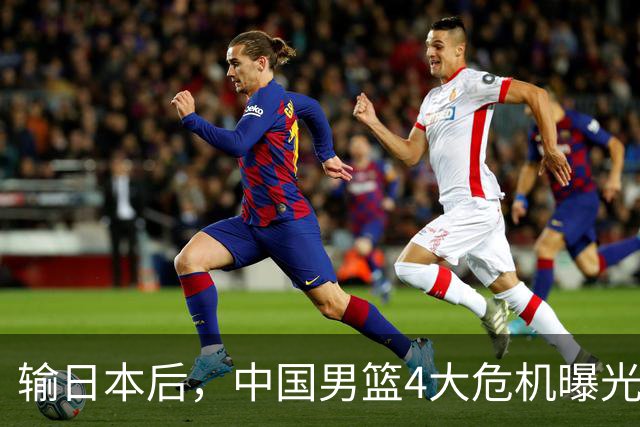 输日本后，中国男篮4大危机曝光，防守崩了，郭士强遭遇考验